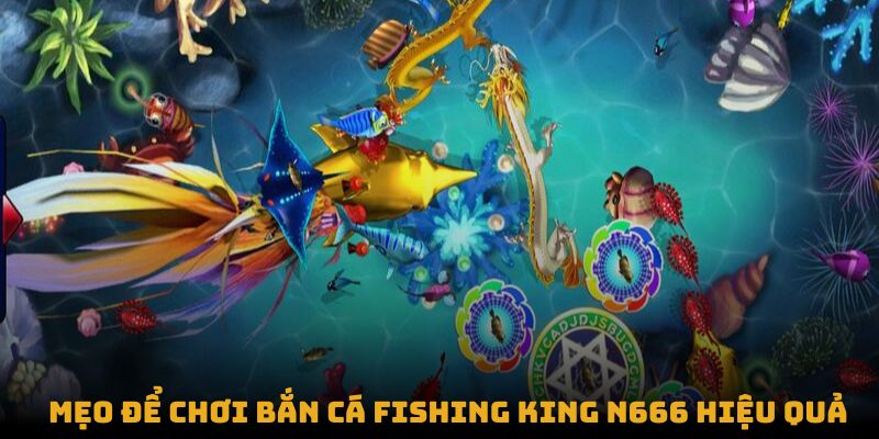 Mẹo để chơi Bắn Cá Fishing King N666 hiệu quả, dễ trúng