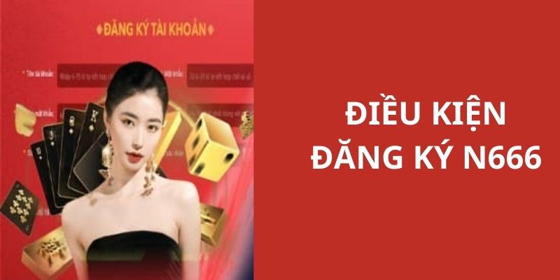 Điều kiện để bạn đăng ký thành công tài khoản N666 