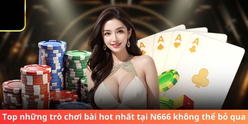 Top những trò chơi bài hot nhất tại N666 không thể bỏ qua