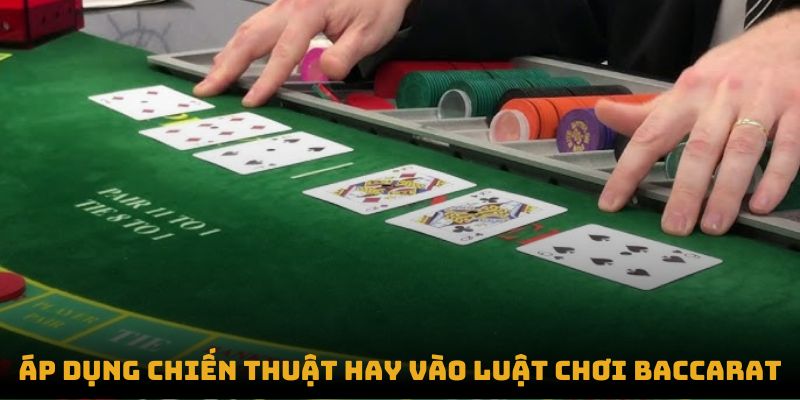 Áp dụng chiến thuật hay vào luật chơi Baccarat